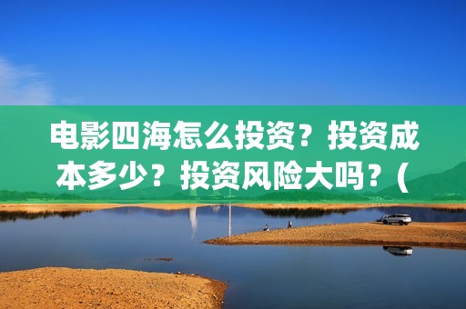 电影四海怎么投资？投资成本多少？投资风险大吗？(四海电影海报)