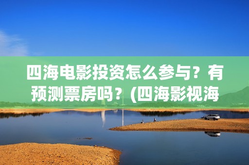 四海电影投资怎么参与？有预测票房吗？(四海影视海外地址多少)
