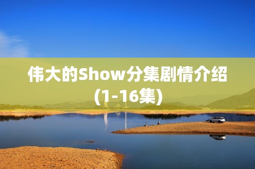 伟大的Show分集剧情介绍(1-16集)