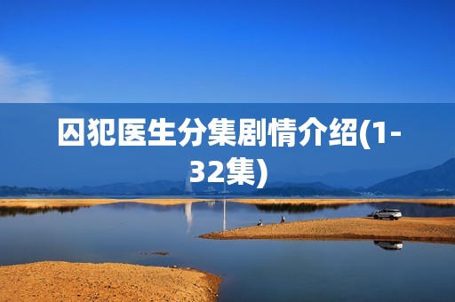 囚犯医生分集剧情介绍(1-32集)