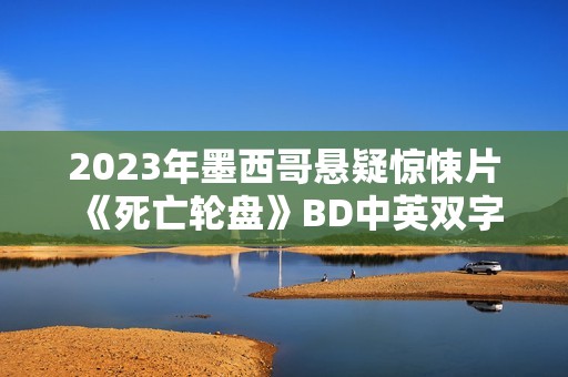 2023年墨西哥悬疑惊悚片《死亡轮盘》BD中英双字