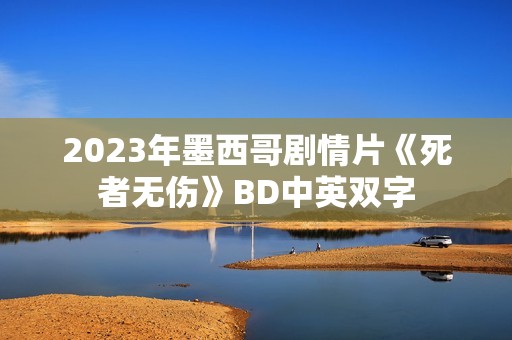 2023年墨西哥剧情片《死者无伤》BD中英双字
