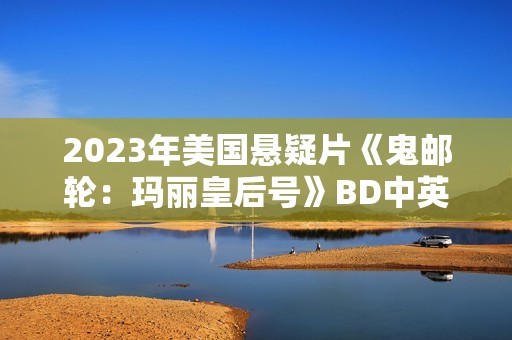 2023年美国悬疑片《鬼邮轮：玛丽皇后号》BD中英双字