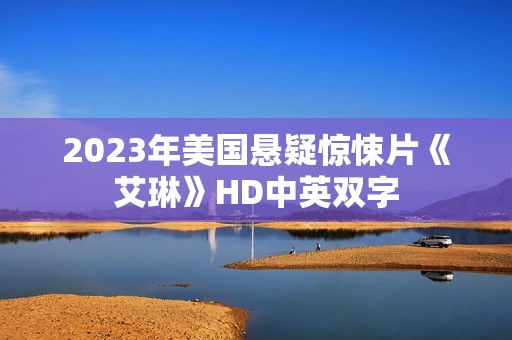2023年美国悬疑惊悚片《艾琳》HD中英双字 2023年美国悬疑惊悚片《艾琳》HD中英双字