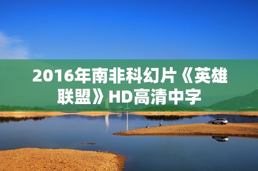 2016年南非科幻片《英雄联盟》HD高清中字 2016年南非科幻片《英雄联盟》HD高清中字