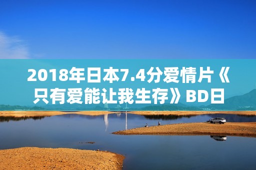2018年日本7.4分爱情片《只有爱能让我生存》BD日语中字