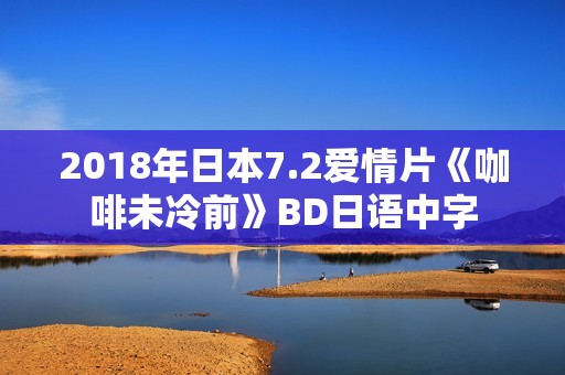 2018年日本7.2爱情片《咖啡未冷前》BD日语中字 2018年日本7.2爱情片《咖啡未冷前》BD日语中字