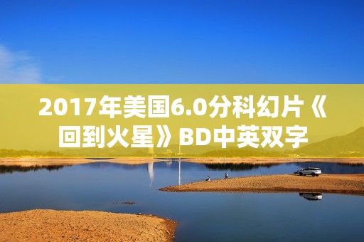 2017年美国6.0分科幻片《回到火星》BD中英双字