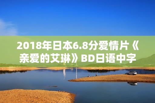 2018年日本6.8分爱情片《亲爱的艾琳》BD日语中字 2018年日本6.8分爱情片《亲爱的艾琳》BD日语中字