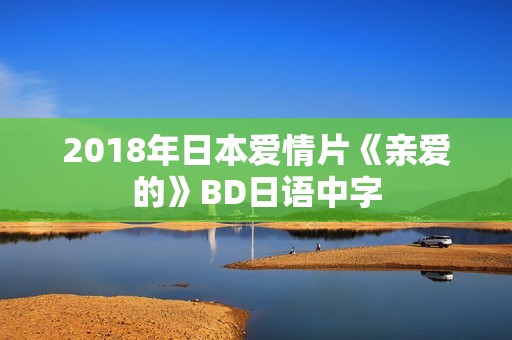 2018年日本爱情片《亲爱的》BD日语中字
