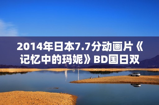 2014年日本7.7分动画片《记忆中的玛妮》BD国日双语中字