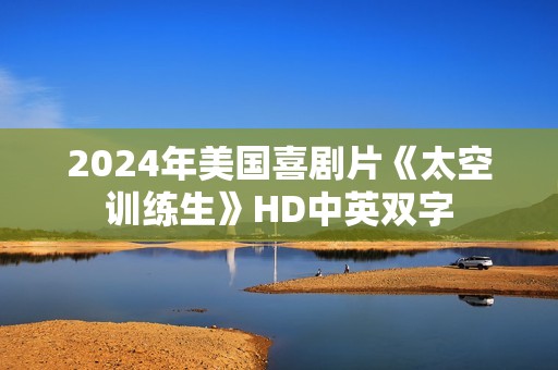2024年美国喜剧片《太空训练生》HD中英双字