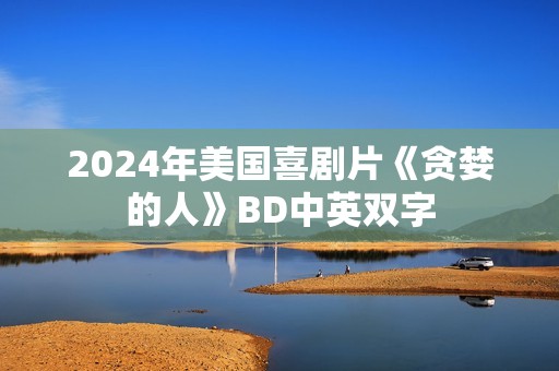 2024年美国喜剧片《贪婪的人》BD中英双字