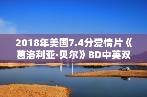 2018年美国7.4分爱情片《葛洛利亚·贝尔》BD中英双字 2018年美国7.4分爱情片《葛洛利亚·贝尔》BD中英双字