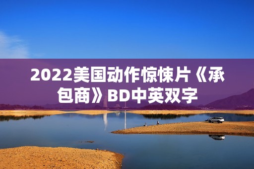 2022美国动作惊悚片《承包商》BD中英双字