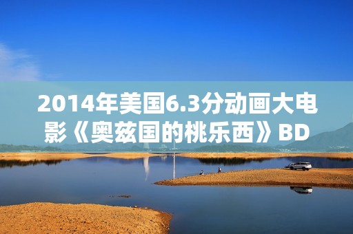 2014年美国6.3分动画大电影《奥兹国的桃乐西》BD中英双字 2014年美国6.3分动画大电影《奥兹国的桃乐西》BD中英双字