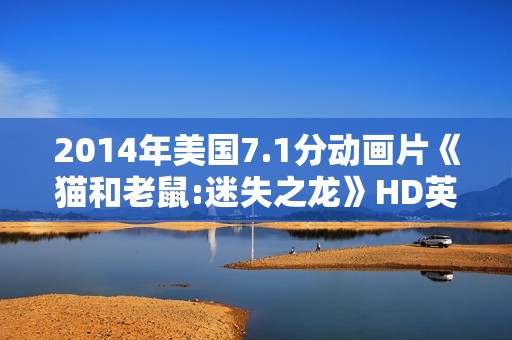 2014年美国7.1分动画片《猫和老鼠:迷失之龙》HD英语中字