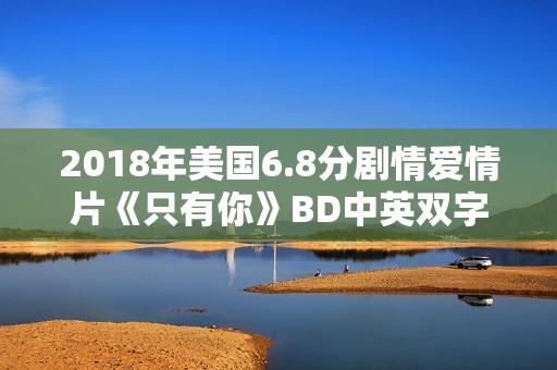 2018年美国6.8分剧情爱情片《只有你》BD中英双字