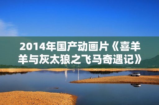 2014年国产动画片《喜羊羊与灰太狼之飞马奇遇记》BD中英双字