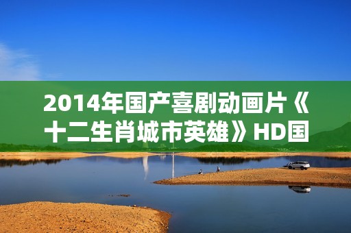 2014年国产喜剧动画片《十二生肖城市英雄》HD国语中字