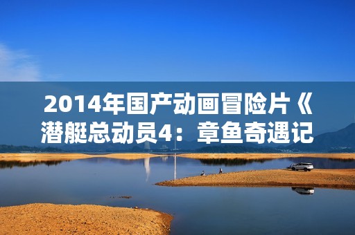 2014年国产动画冒险片《潜艇总动员4：章鱼奇遇记》HD中字