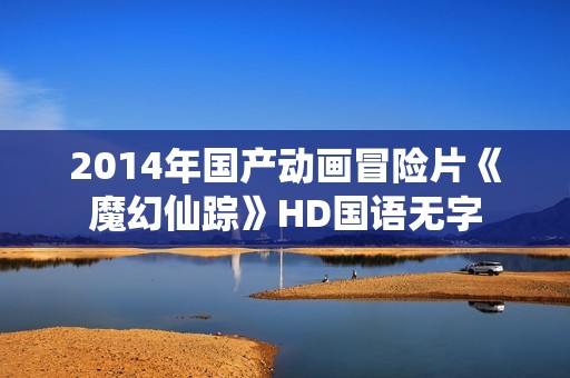 2014年国产动画冒险片《魔幻仙踪》HD国语无字
