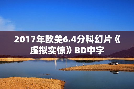 2017年欧美6.4分科幻片《虚拟实惊》BD中字
