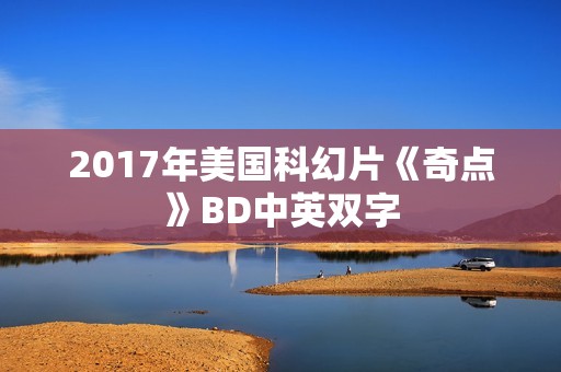 2017年美国科幻片《奇点》BD中英双字