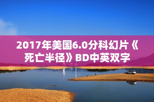 2017年美国6.0分科幻片《死亡半径》BD中英双字