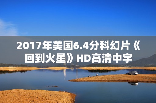 2017年美国6.4分科幻片《回到火星》HD高清中字 2017年美国6.4分科幻片《回到火星》HD高清中字