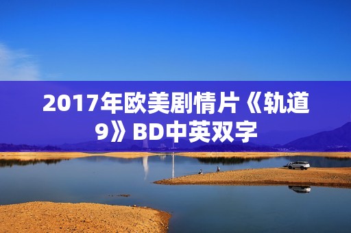 2017年欧美剧情片《轨道9》BD中英双字 2017年欧美剧情片《轨道9》BD中英双字