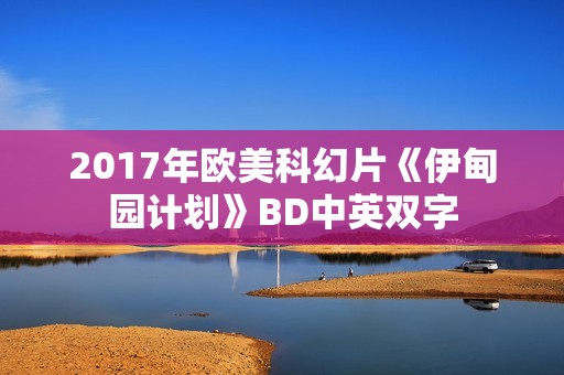 2017年欧美科幻片《伊甸园计划》BD中英双字