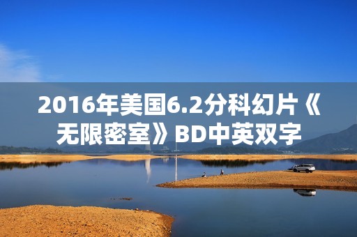 2016年美国6.2分科幻片《无限密室》BD中英双字 2016年美国6.2分科幻片《无限密室》BD中英双字