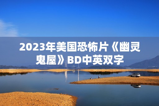 2023年美国恐怖片《幽灵鬼屋》BD中英双字