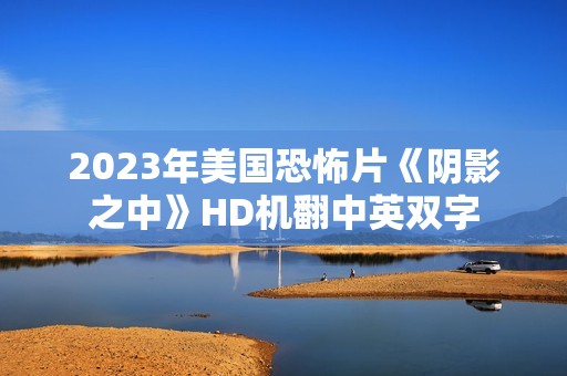 2023年美国恐怖片《阴影之中》HD机翻中英双字