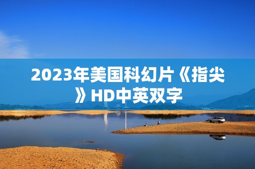 2023年美国科幻片《指尖》HD中英双字 2023年美国科幻片《指尖》HD中英双字