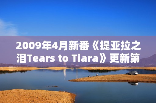 2009年4月新番《提亚拉之泪Tears to Tiara》更新第20话