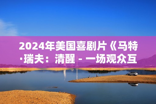 2024年美国喜剧片《马特·瑞夫：清醒 - 一场观众互动特别节目》HD英语中字