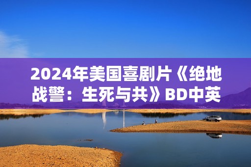2024年美国喜剧片《绝地战警：生死与共》BD中英双字