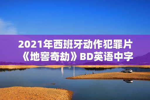 2021年西班牙动作犯罪片《地窖奇劫》BD英语中字