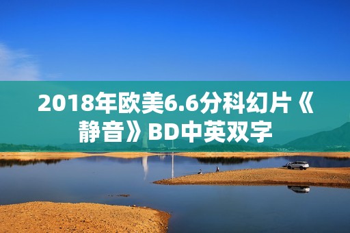 2018年欧美6.6分科幻片《静音》BD中英双字 2018年欧美6.6分科幻片《静音》BD中英双字