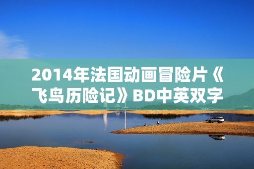 2014年法国动画冒险片《飞鸟历险记》BD中英双字