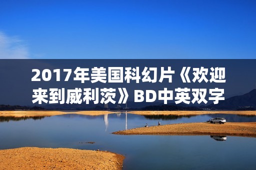 2017年美国科幻片《欢迎来到威利茨》BD中英双字 2017年美国科幻片《欢迎来到威利茨》BD中英双字