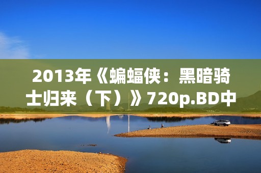2013年《蝙蝠侠:黑暗骑士归来(下)》720p.BD中英双字幕 2013年《蝙蝠侠:黑暗骑士归来(下)》720p.BD中英双字幕