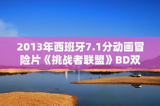 2013年西班牙7.1分动画冒险片《挑战者联盟》BD双语双字