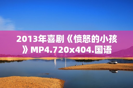 2013年喜剧《愤怒的小孩》MP4.720x404.国语