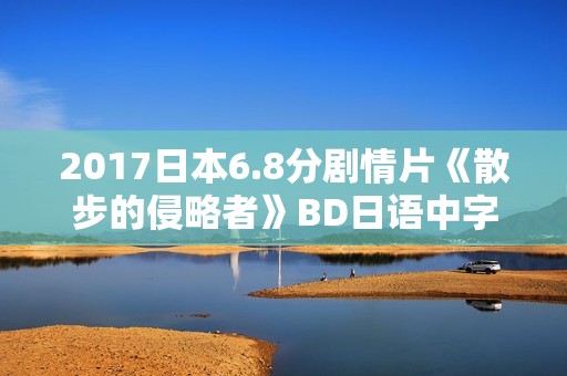 2017日本6.8分剧情片《散步的侵略者》BD日语中字