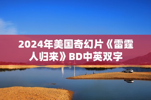 2024年美国奇幻片《雷霆人归来》BD中英双字