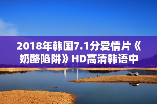 2018年韩国7.1分爱情片《奶酪陷阱》HD高清韩语中字