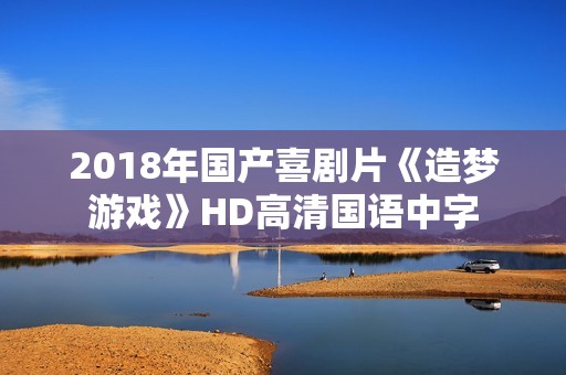 2018年国产喜剧片《造梦游戏》HD高清国语中字